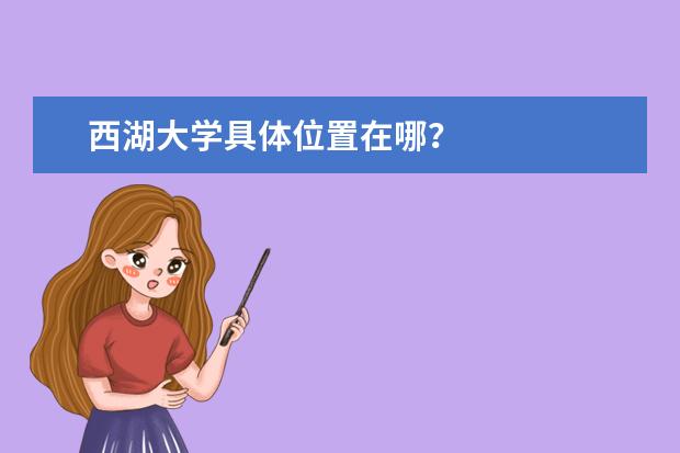 西湖大学具体位置在哪？