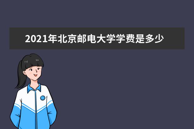 2021年北京邮电大学学费是多少？