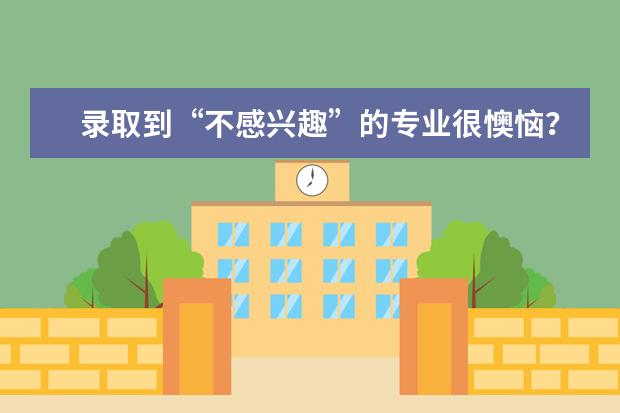 录取到“不感兴趣”的专业很懊恼？合适才更重要