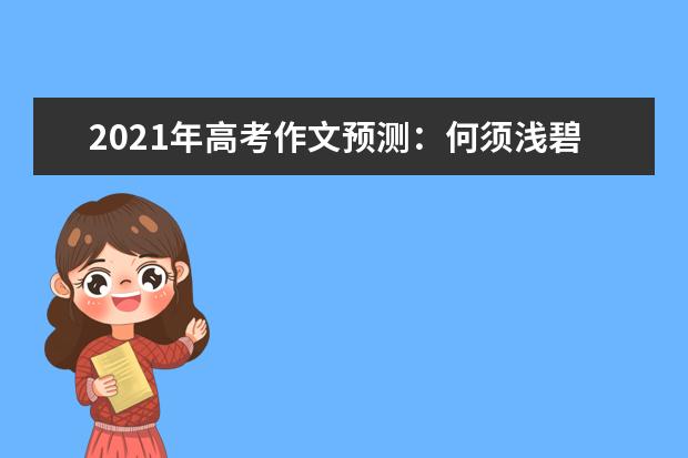 2021年高考作文预测：何须浅碧深红色，自是花中第一流