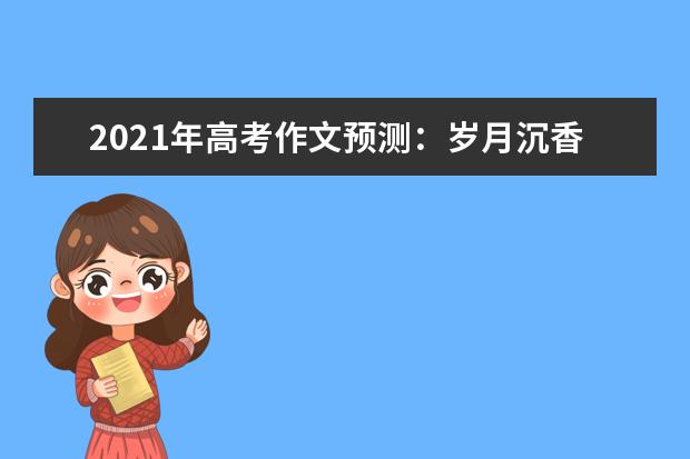 2021年高考作文预测：岁月沉香 铸就美丽