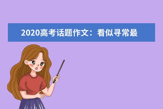 2020高考话题作文：看似寻常最奇崛