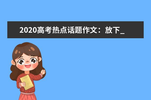 2020高考热点话题作文：放下_800字