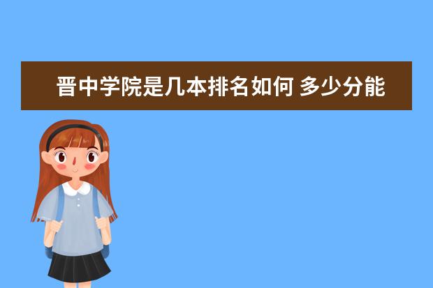 晋中学院是几本排名如何 多少分能上