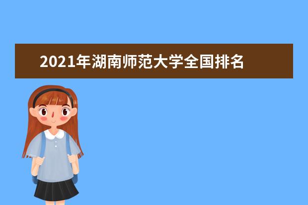 2021年湖南师范大学全国排名