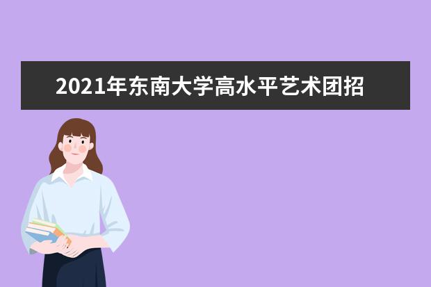 2021年东南大学高水平艺术团招生简章