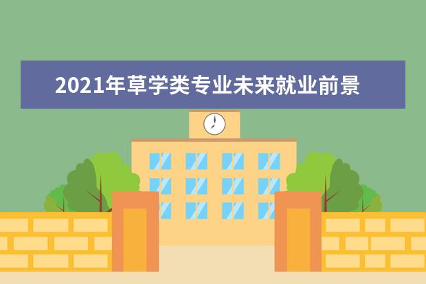 2021年草学类专业未来就业前景形势分析解读（原创）