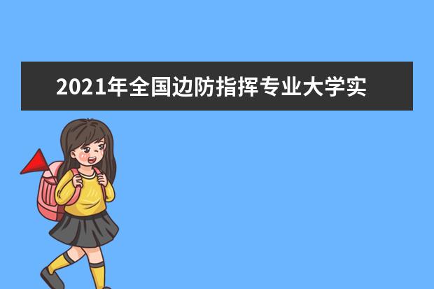 2021年全国边防指挥专业大学实力排名及就业前景排名(完整版)