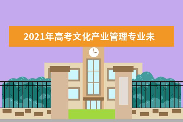 2021年高考文化产业管理专业未来就业前景分析与就业方向解读