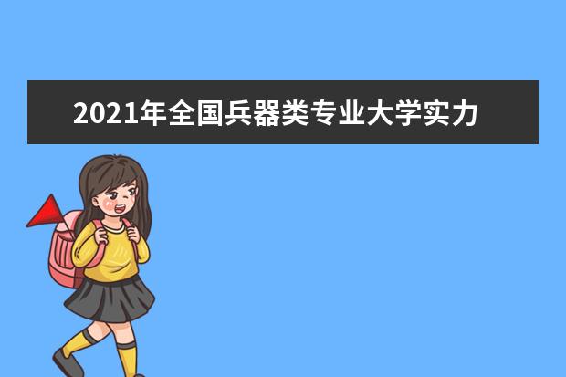 2021年全国兵器类专业大学实力排名及就业前景排名(完整版)