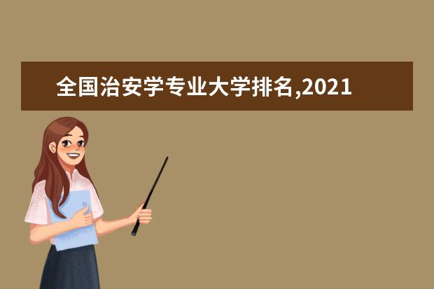 全国治安学专业大学排名,2021年治安学专业大学排行榜