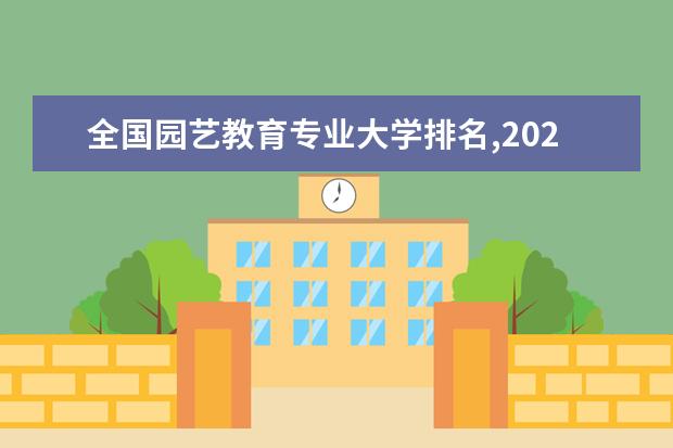 全国园艺教育专业大学排名,2021年园艺教育专业大学排行榜