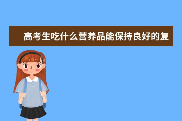 高考生吃什么营养品能保持良好的复习状态？