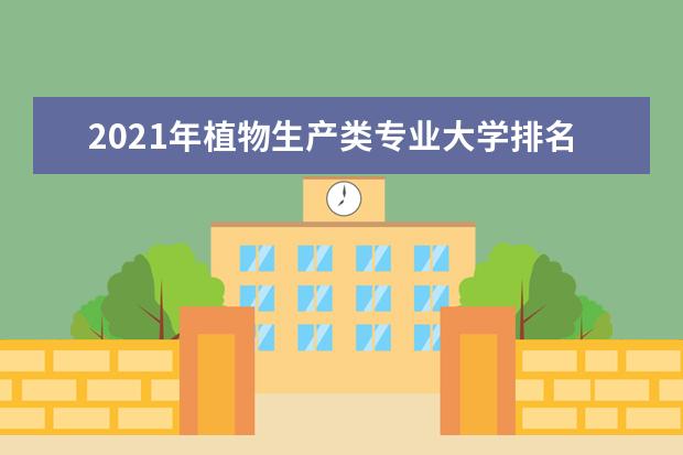 2021年植物生产类专业大学排名及开设学校名单