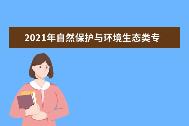 2021年自然保护与环境生态类专业大学排名及开设学校名单