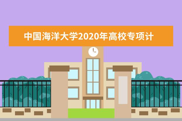 中国海洋大学2020年高校专项计划招生如何选拔？