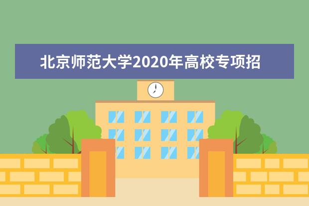 北京师范大学2020年高校专项招生如何确定资格？