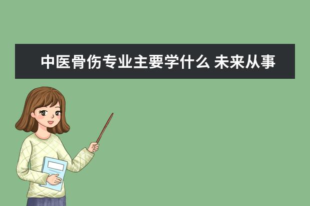 中医骨伤专业主要学什么 未来从事什么工作