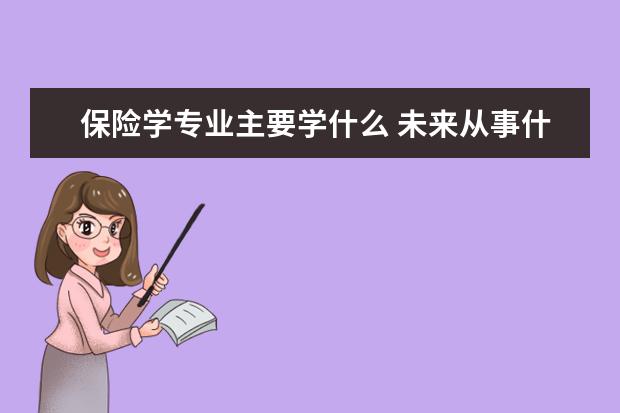 保险学专业主要学什么 未来从事什么工作