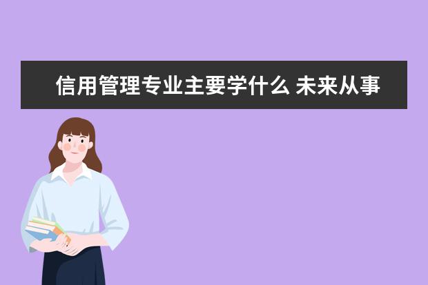 信用管理专业主要学什么 未来从事什么工作