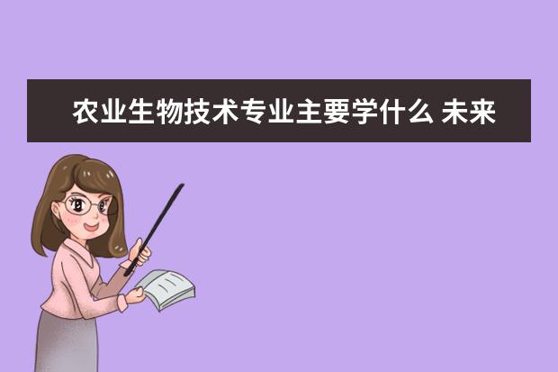 农业生物技术专业主要学什么 未来从事什么工作