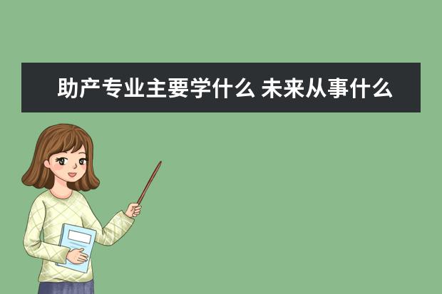 助产专业主要学什么 未来从事什么工作