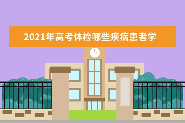 2021年高考体检哪些疾病患者学校、专业不予录取