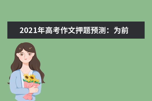 2021年高考作文押题预测：为前途远景而学，乘时代春潮而上