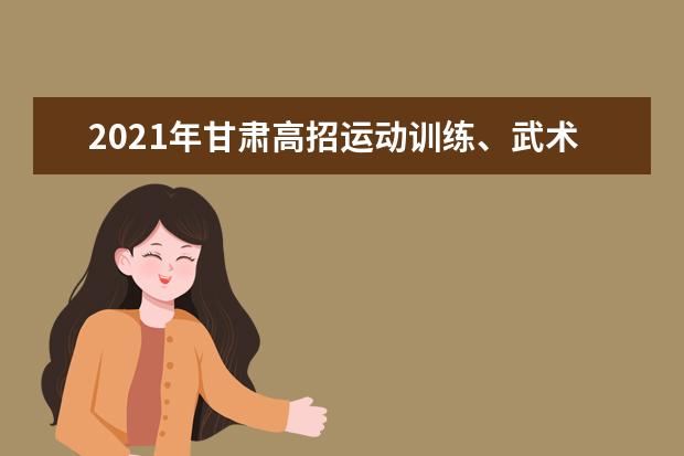 2021年甘肃高招运动训练、武术与民族传统体育专业文化课考试时间