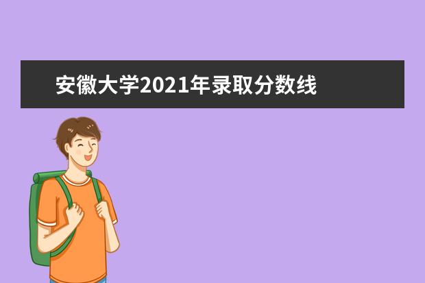 安徽大学2021年录取分数线