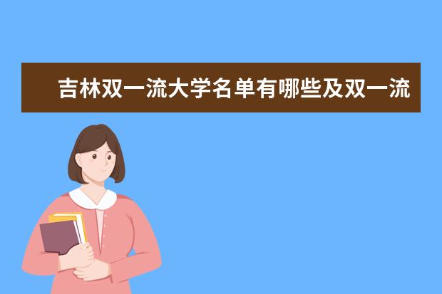 吉林双一流大学名单有哪些及双一流学科名单（3所）