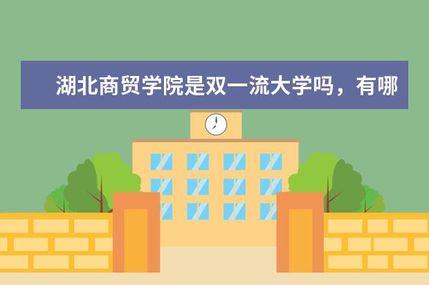 湖北商贸学院是双一流大学吗，有哪些双一流学科？