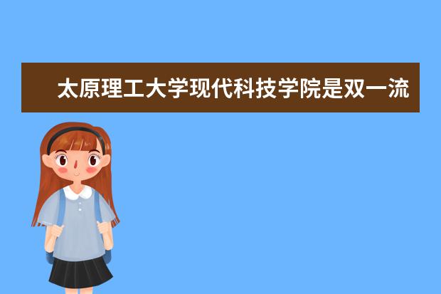 太原理工大学现代科技学院是双一流大学吗，有哪些双一流学科？