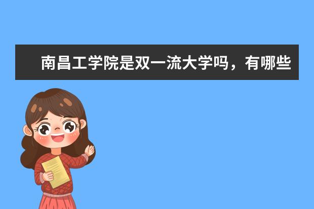 南昌工学院是双一流大学吗，有哪些双一流学科？