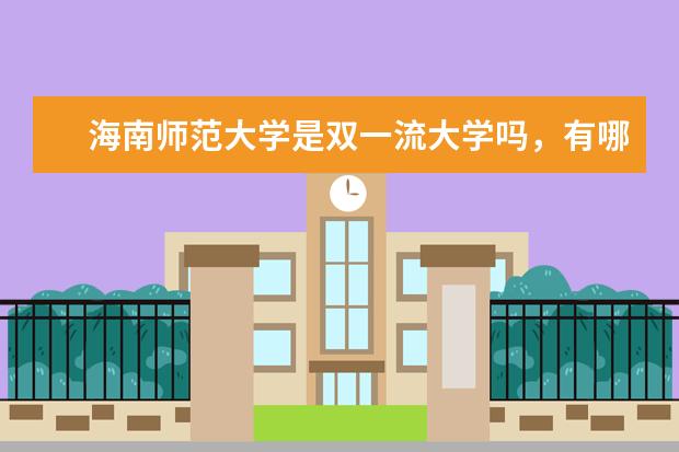 海南师范大学是双一流大学吗，有哪些双一流学科？