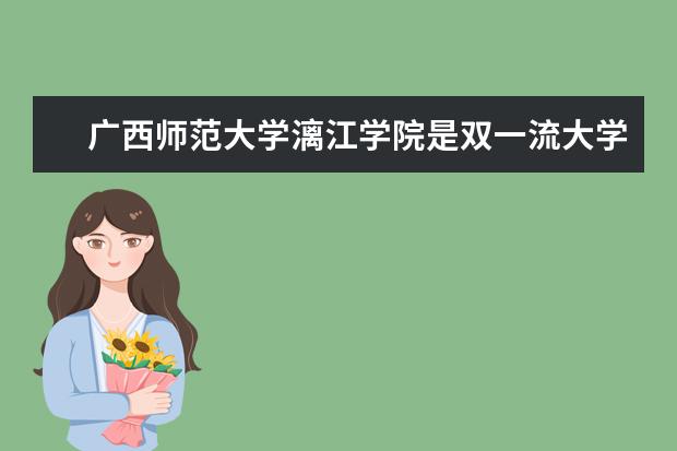 广西师范大学漓江学院是双一流大学吗，有哪些双一流学科？