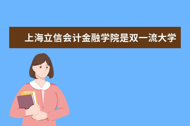 上海立信会计金融学院是双一流大学吗，有哪些双一流学科？