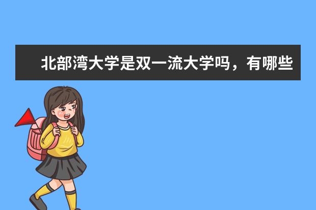 北部湾大学是双一流大学吗，有哪些双一流学科？