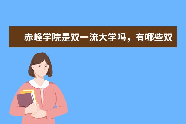 赤峰学院是双一流大学吗，有哪些双一流学科？