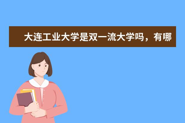 大连工业大学是双一流大学吗，有哪些双一流学科？