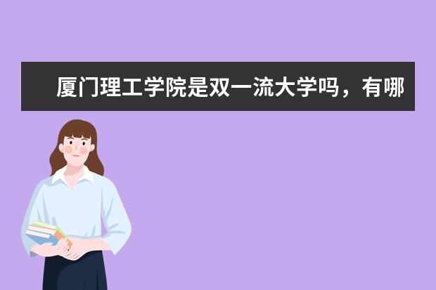 厦门理工学院是双一流大学吗，有哪些双一流学科？