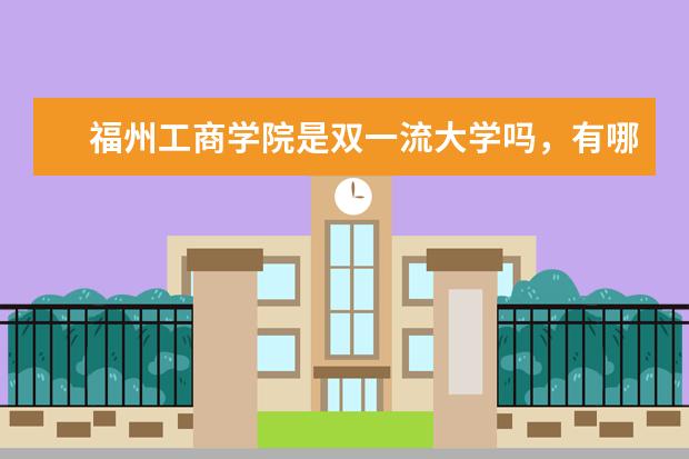 福州工商学院是双一流大学吗，有哪些双一流学科？