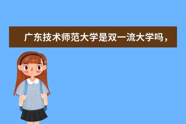 广东技术师范大学是双一流大学吗，有哪些双一流学科？