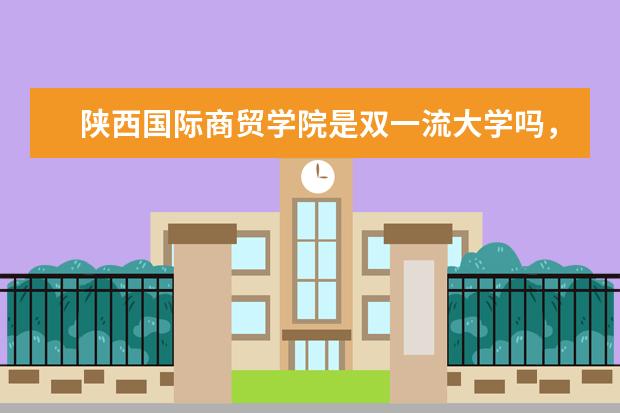 陕西国际商贸学院是双一流大学吗，有哪些双一流学科？