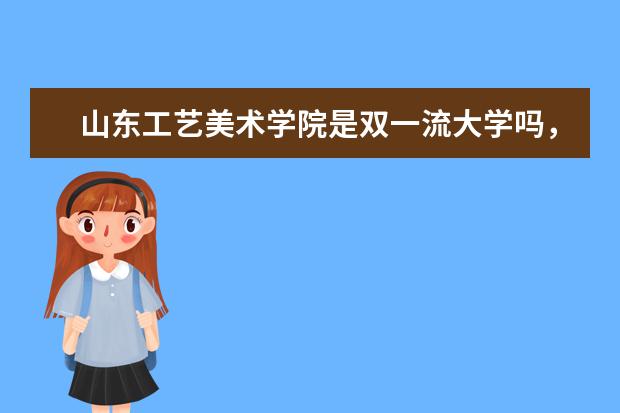 山东工艺美术学院是双一流大学吗，有哪些双一流学科？