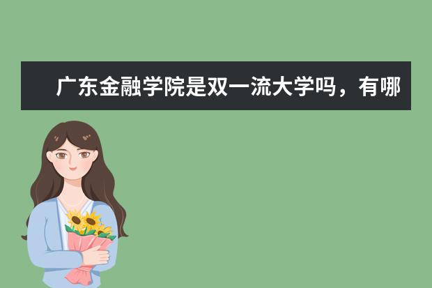 广东金融学院是双一流大学吗，有哪些双一流学科？