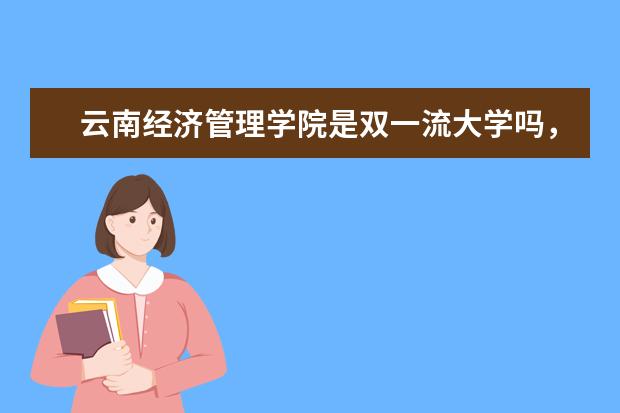 云南经济管理学院是双一流大学吗，有哪些双一流学科？