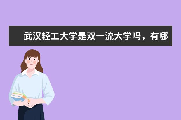 武汉轻工大学是双一流大学吗，有哪些双一流学科？