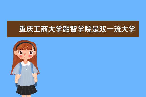 重庆工商大学融智学院是双一流大学吗，有哪些双一流学科？