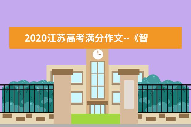 2020江苏高考满分作文--《智慧，知识与德行》